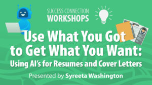 Success Connection Workshops: Use What You Got to Get What You Want: Using AI's for Resumes and Cover Letters