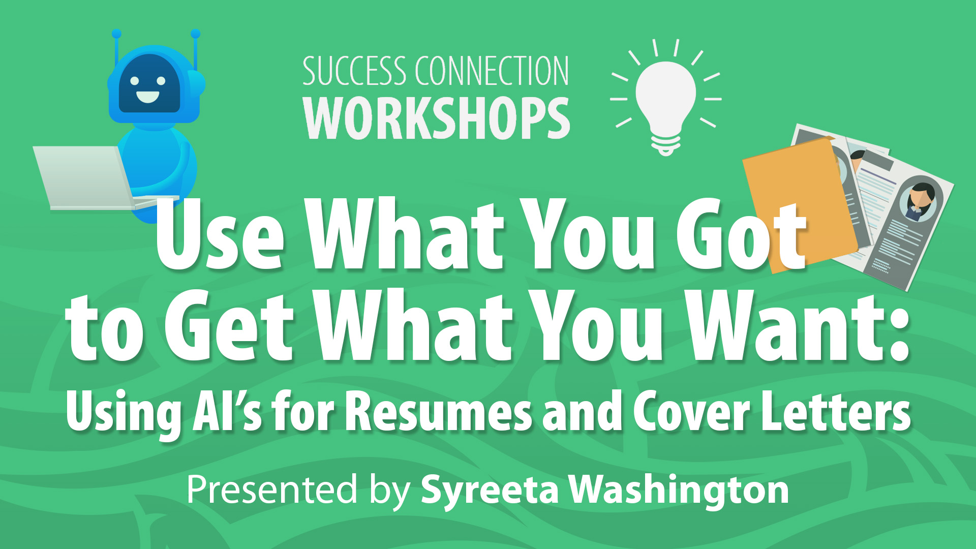 Success Connection Workshops Use What You Got to Get What You Want: Using AI's for Resumes and Cover Letters