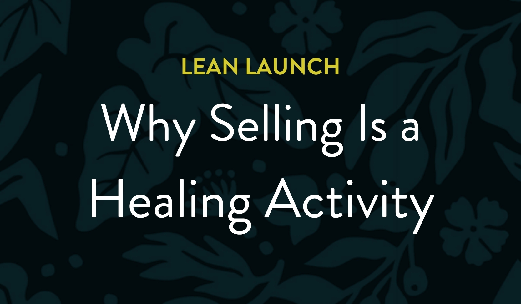 Lean Launch: Why Selling is a Healing Activity