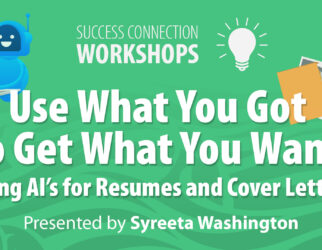 Success Connection Workshops Use What You Got to Get What You Want: Using AI's for Resumes and Cover Letters